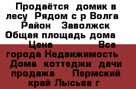 Продаётся  домик в лесу. Рядом с р.Волга.  › Район ­ Заволжск › Общая площадь дома ­ 69 › Цена ­ 200 000 - Все города Недвижимость » Дома, коттеджи, дачи продажа   . Пермский край,Лысьва г.